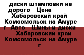 диски штамповки не дорого › Цена ­ 2 500 - Хабаровский край, Комсомольск-на-Амуре г. Авто » Шины и диски   . Хабаровский край,Комсомольск-на-Амуре г.